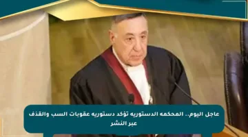 عاجل اليوم.. المحكمة الدستورية تؤكد دستورية عقوبات السب والقذف عبر النشر